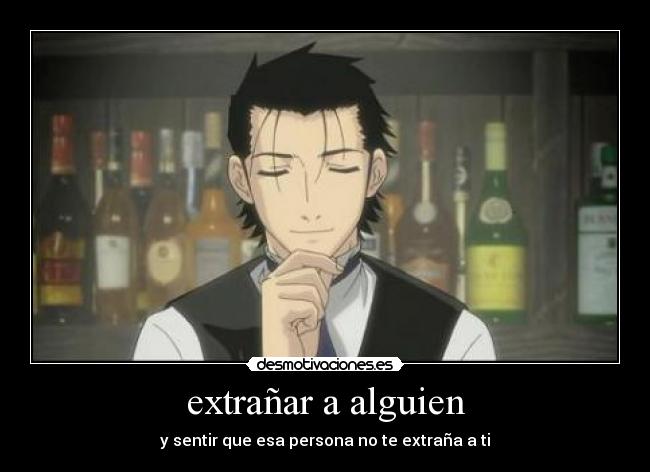 extrañar a alguien - y sentir que esa persona no te extraña a ti