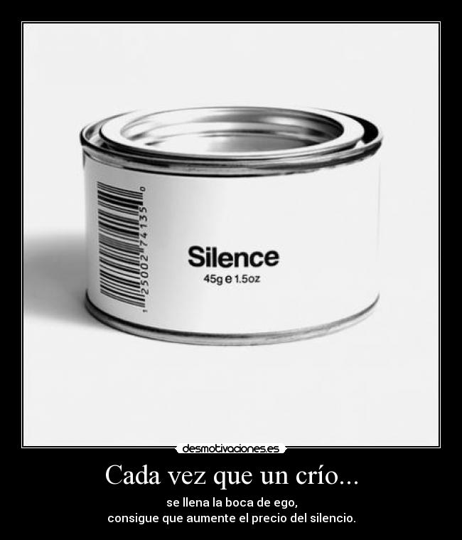 Cada vez que un crío... - se llena la boca de ego,
consigue que aumente el precio del silencio.