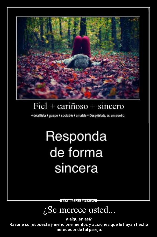 ¿Se merece usted... - a alguien así?
Razone su respuesta y mencione méritos y acciones que le hayan hecho
merecedor de tal pareja.