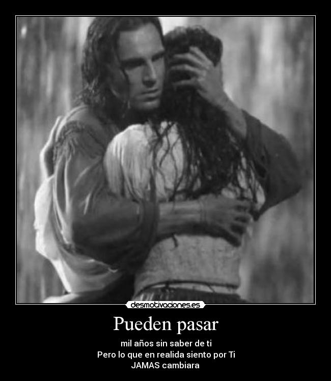 Pueden pasar - mil años sin saber de ti
Pero lo que en realida siento por Ti
JAMAS cambiara