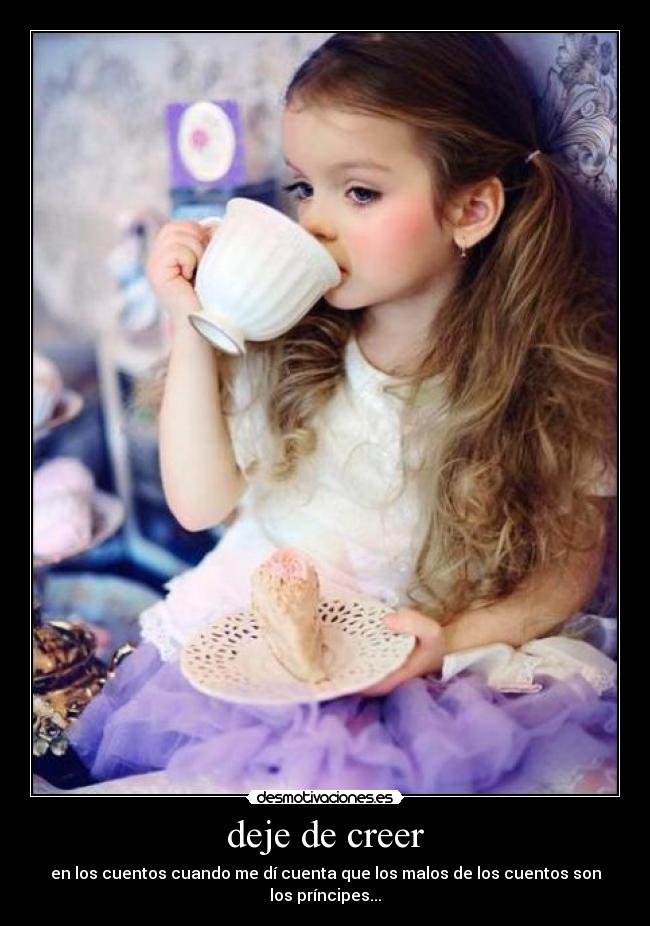 deje de creer - en los cuentos cuando me dí cuenta que los malos de los cuentos son los príncipes...
