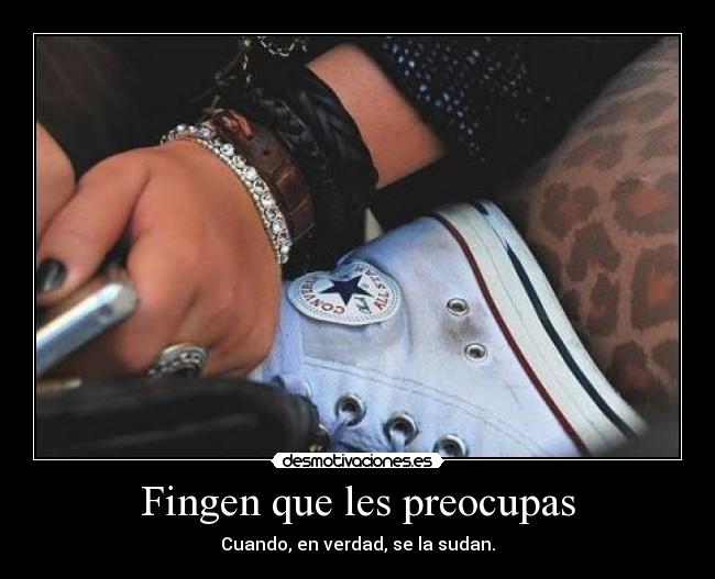 Fingen que les preocupas - Cuando, en verdad, se la sudan.