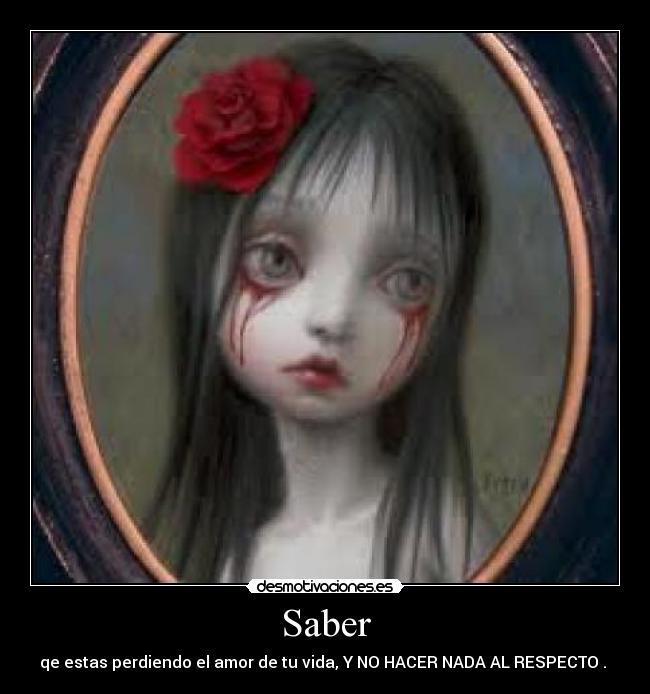Saber - qe estas perdiendo el amor de tu vida, Y NO HACER NADA AL RESPECTO . ♥