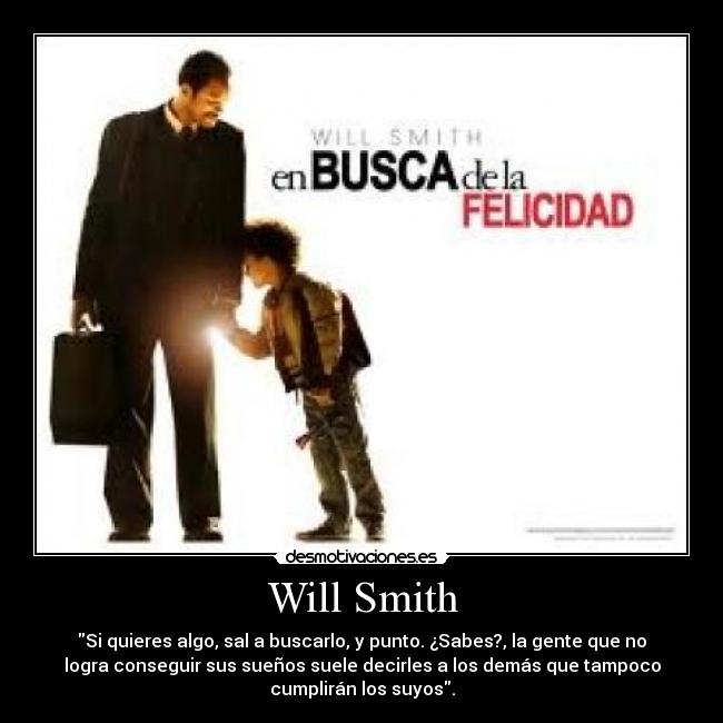 Will Smith - Si quieres algo, sal a buscarlo, y punto. ¿Sabes?, la gente que no
logra conseguir sus sueños suele decirles a los demás que tampoco
cumplirán los suyos.