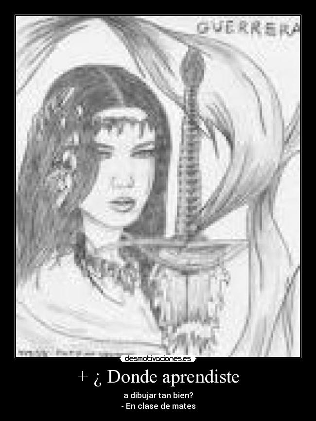 + ¿ Donde aprendiste - a dibujar tan bien?
- En clase de mates