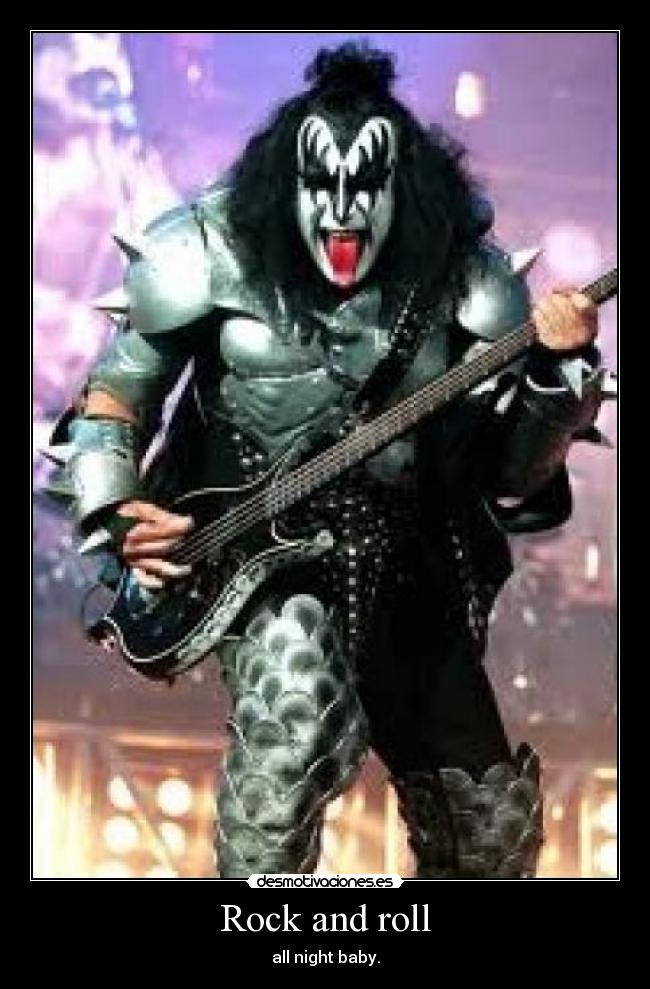 Rock and roll - all night baby.