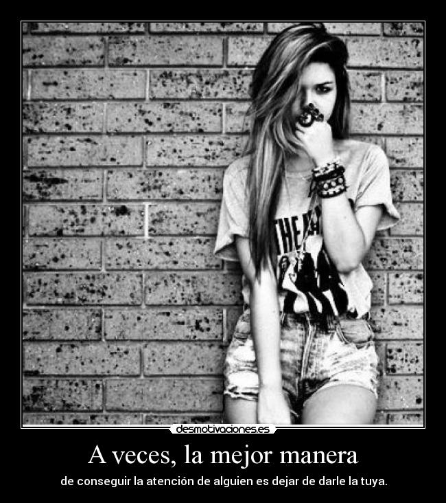 A veces, la mejor manera - de conseguir la atención de alguien es dejar de darle la tuya.