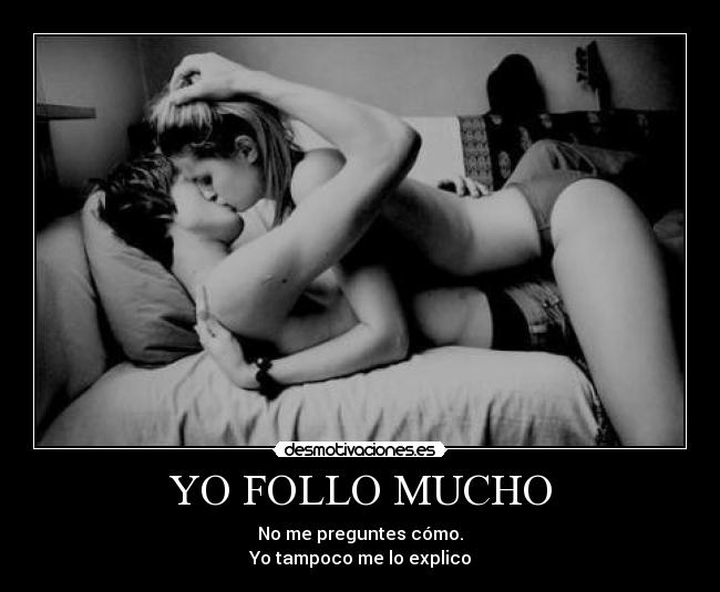 YO FOLLO MUCHO - No me preguntes cómo.
Yo tampoco me lo explico