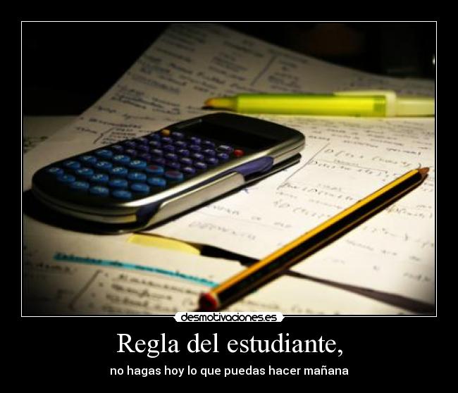 Regla del estudiante, - no hagas hoy lo que puedas hacer mañana