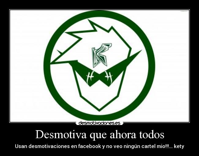Desmotiva que ahora todos - Usan desmotivaciones en facebook y no veo ningún cartel mio!!!... kety