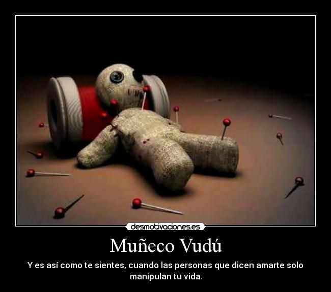 Muñeco Vudú - Y es así como te sientes, cuando las personas que dicen amarte solo
manipulan tu vida.