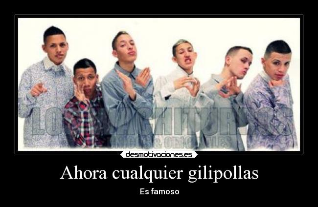 Ahora cualquier gilipollas - Es famoso