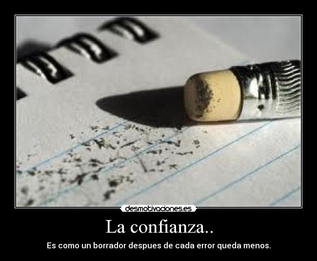 La confianza.. - Es como un borrador despues de cada error queda menos.