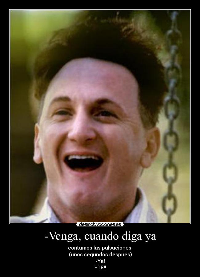 -Venga, cuando diga ya - contamos las pulsaciones.
(unos segundos después)
-Ya!
+18!!