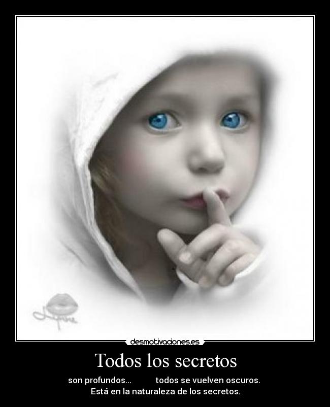 Todos los secretos - son profundos... todos se vuelven oscuros.
Está en la naturaleza de los secretos.