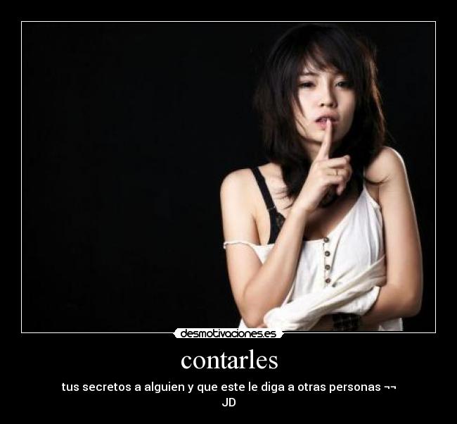 contarles - tus secretos a alguien y que este le diga a otras personas ¬¬
JD