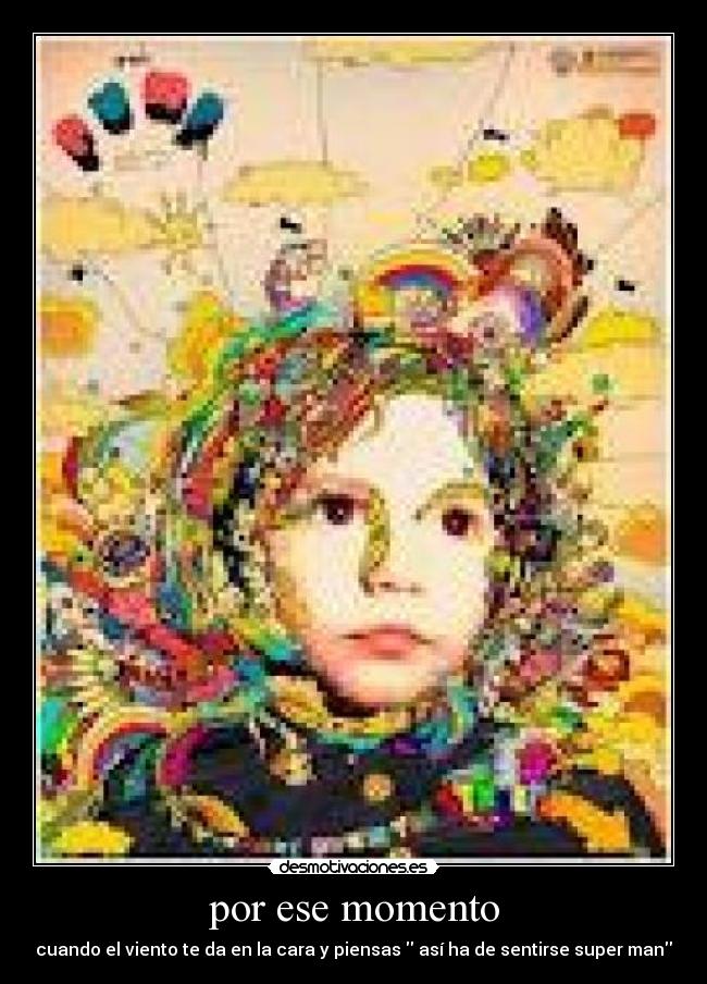 por ese momento - cuando el viento te da en la cara y piensas así ha de sentirse super man