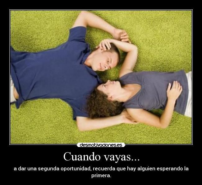 Cuando vayas... - a dar una segunda oportunidad, recuerda que hay alguien esperando la primera.