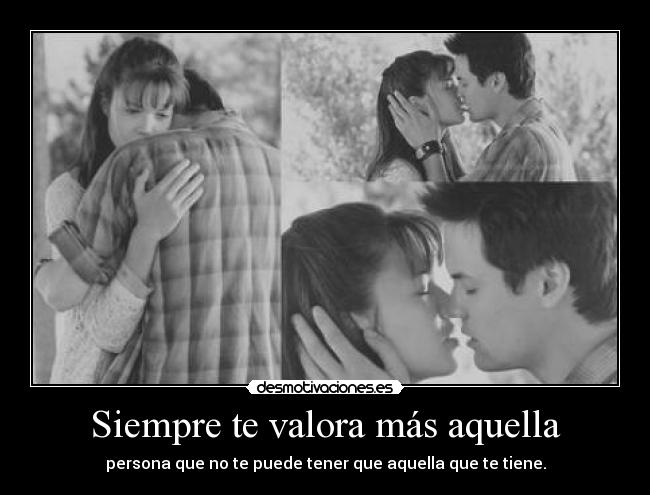 Siempre te valora más aquella -