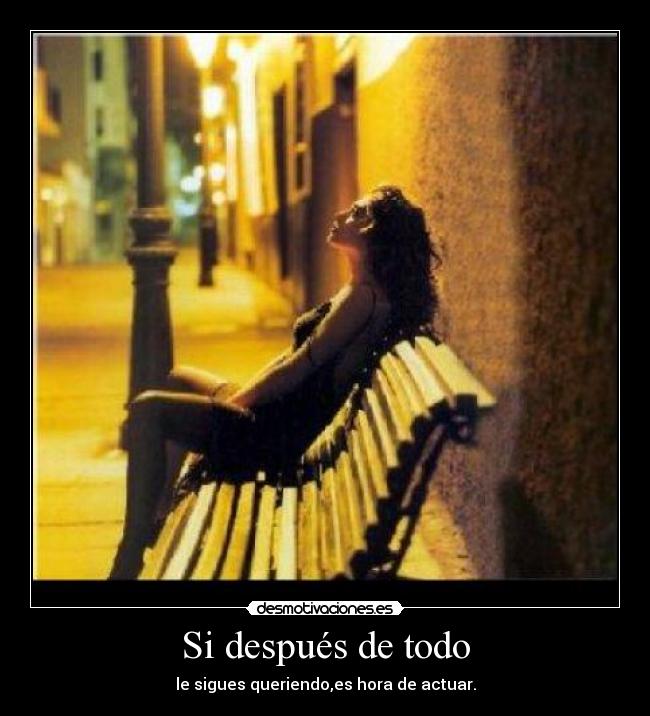 Si después de todo - le sigues queriendo,es hora de actuar.