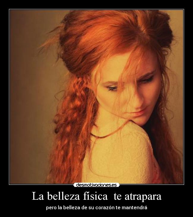 La belleza física te atrapara - pero la belleza de su corazón te mantendrá