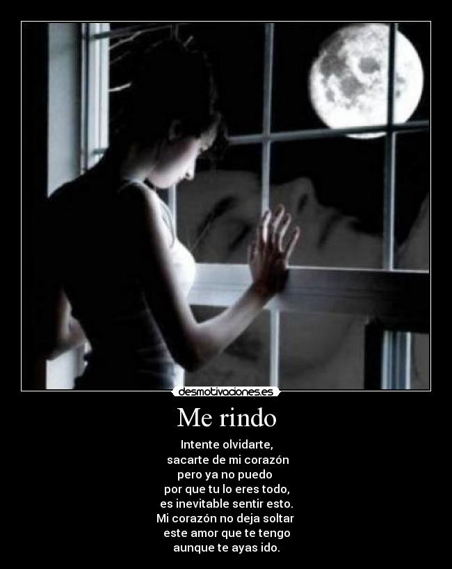 Me rindo - Intente olvidarte,
 sacarte de mi corazón
pero ya no puedo 
por que tu lo eres todo,
es inevitable sentir esto.
Mi corazón no deja soltar 
este amor que te tengo
aunque te ayas ido.