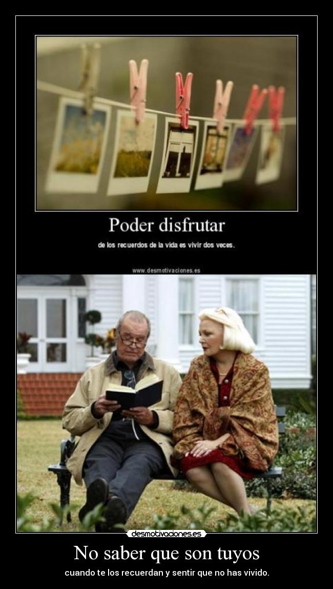 No saber que son tuyos - cuando te los recuerdan y sentir que no has vivido.