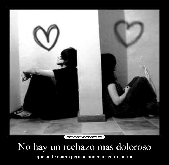 No hay un rechazo mas doloroso - que un te quiero pero no podemos estar juntos.
