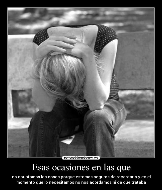 Esas ocasiones en las que - no apuntamos las cosas porque estamos seguros de recordarlo y en el
momento que lo necesitamos no nos acordamos ni de que trataba