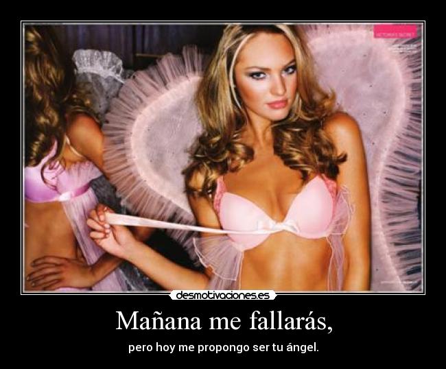 Mañana me fallarás, - pero hoy me propongo ser tu ángel.