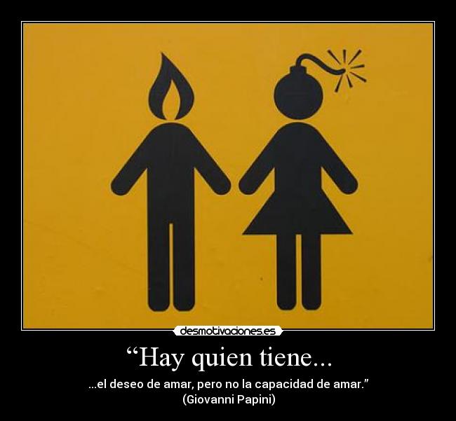 “Hay quien tiene... - ...el deseo de amar, pero no la capacidad de amar.”
(Giovanni Papini)