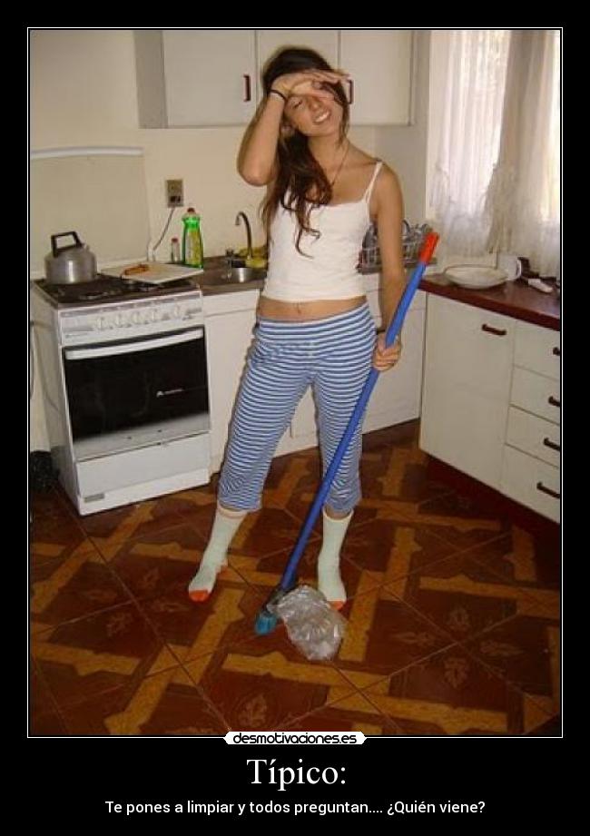 Típico: - Te pones a limpiar y todos preguntan.... ¿Quién viene?