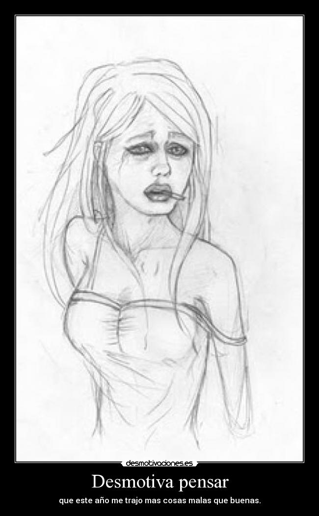 Desmotiva pensar - que este año me trajo mas cosas malas que buenas.