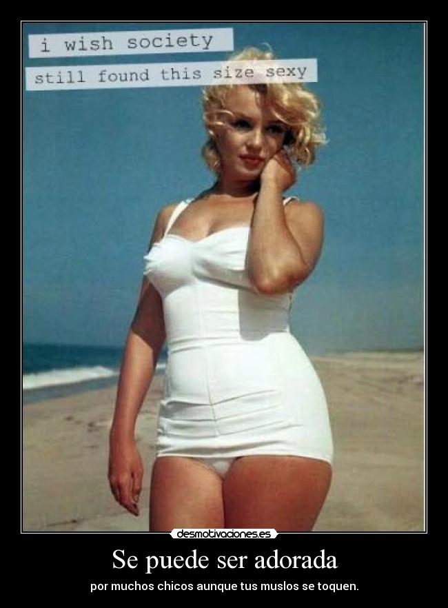 Se puede ser adorada - por muchos chicos aunque tus muslos se toquen.