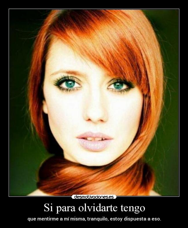 Si para olvidarte tengo - que mentirme a mí misma, tranquilo, estoy dispuesta a eso.