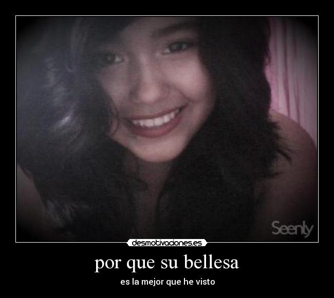 por que su bellesa - es la mejor que he visto
