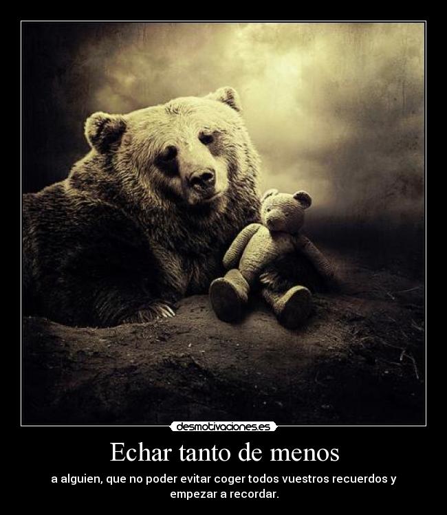 Echar tanto de menos - a alguien, que no poder evitar coger todos vuestros recuerdos y empezar a recordar.