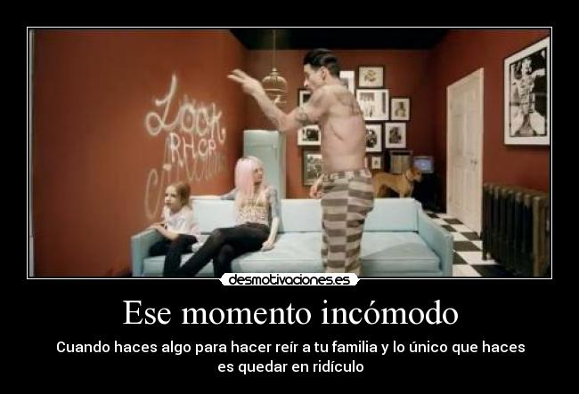 Ese momento incómodo - Cuando haces algo para hacer reír a tu familia y lo único que haces
es quedar en ridículo