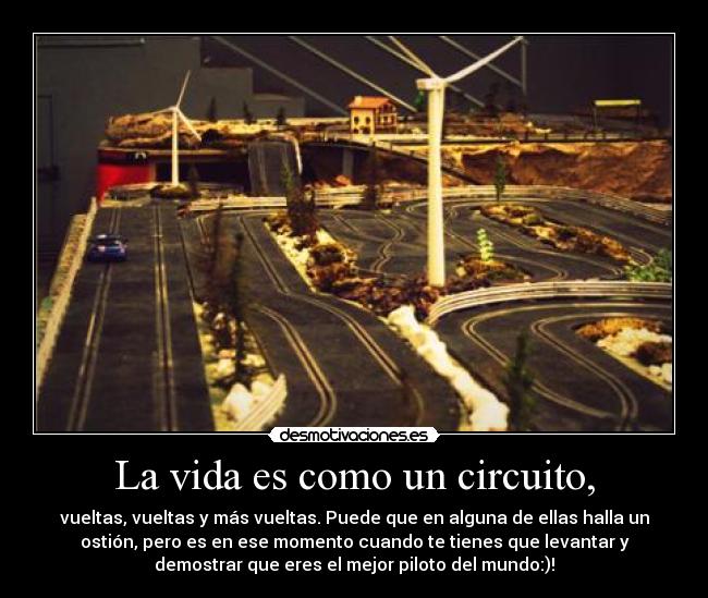 La vida es como un circuito, -