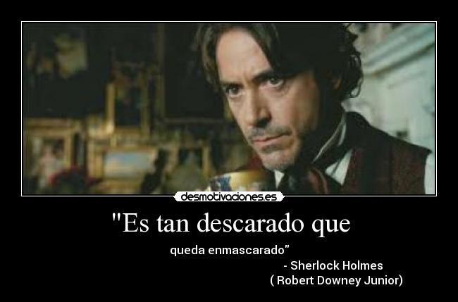 Es tan descarado que - queda enmascarado
- Sherlock Holmes
( Robert Downey Junior)