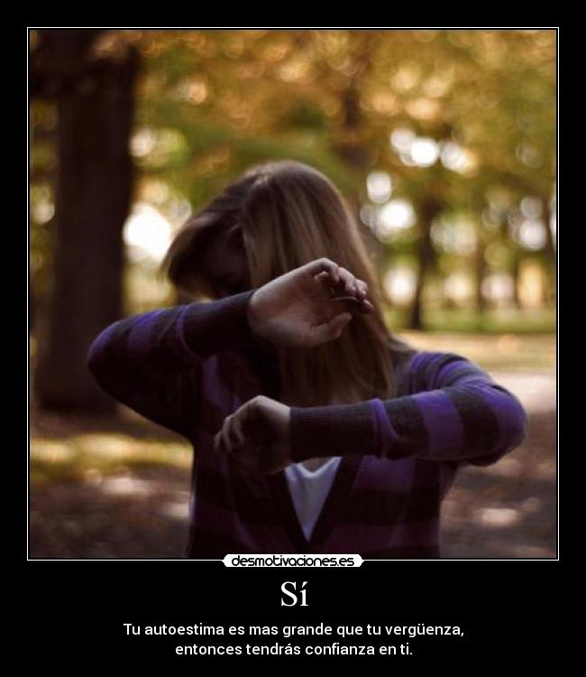 Sí - Tu autoestima es mas grande que tu vergüenza,
entonces tendrás confianza en ti.