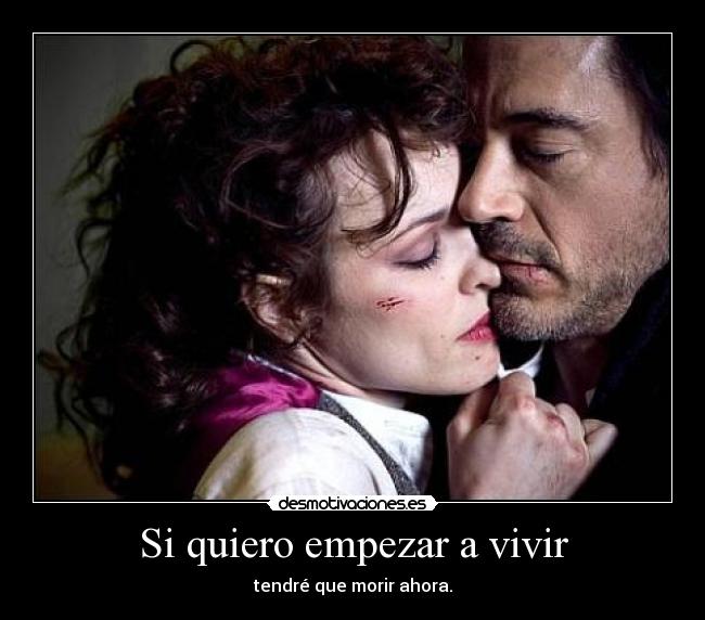 Si quiero empezar a vivir - tendré que morir ahora.