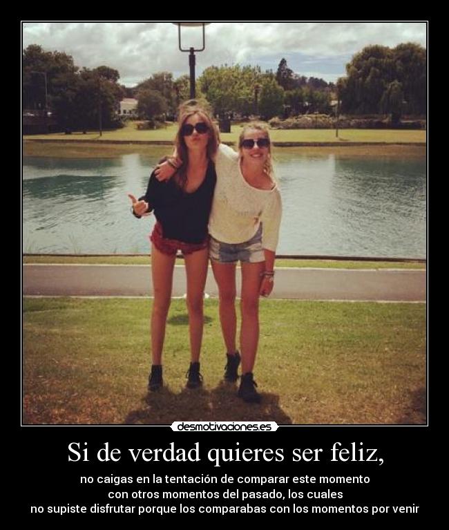 Si de verdad quieres ser feliz, -