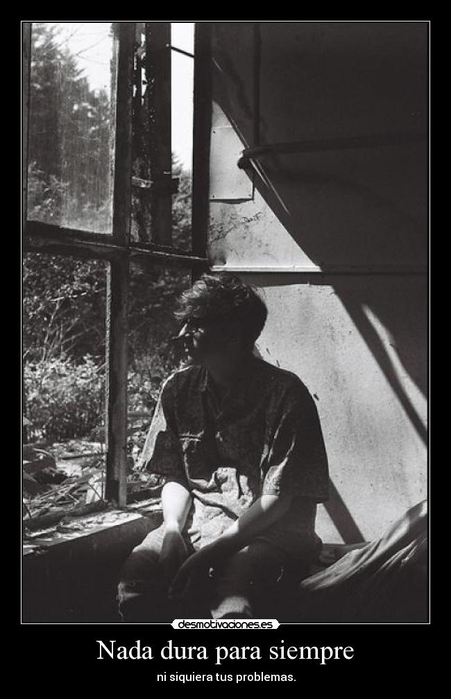 Nada dura para siempre - ni siquiera tus problemas.