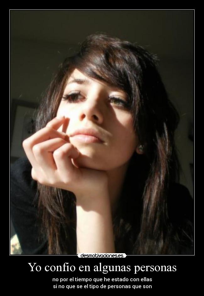 Yo confio en algunas personas - no por el tiempo que he estado con ellas
si no que se el tipo de personas que son