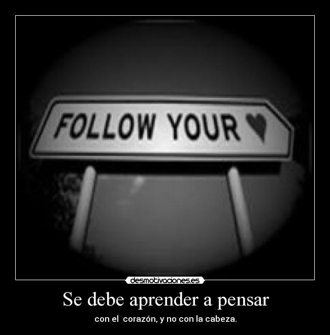 Se debe aprender a pensar - con el corazón, y no con la cabeza.