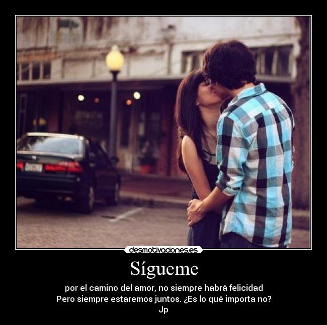 Sígueme - por el camino del amor, no siempre habrá felicidad
Pero siempre estaremos juntos. ¿Es lo qué importa no?
Jp♥