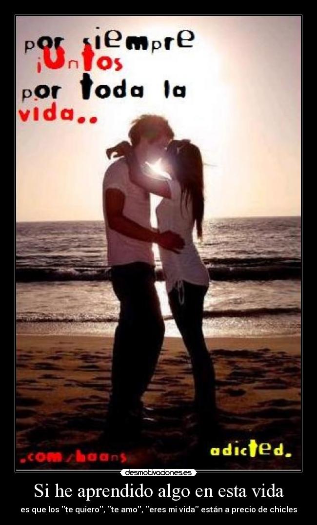 Si he aprendido algo en esta vida - es que los te quiero, te amo, eres mi vida están a precio de chicles