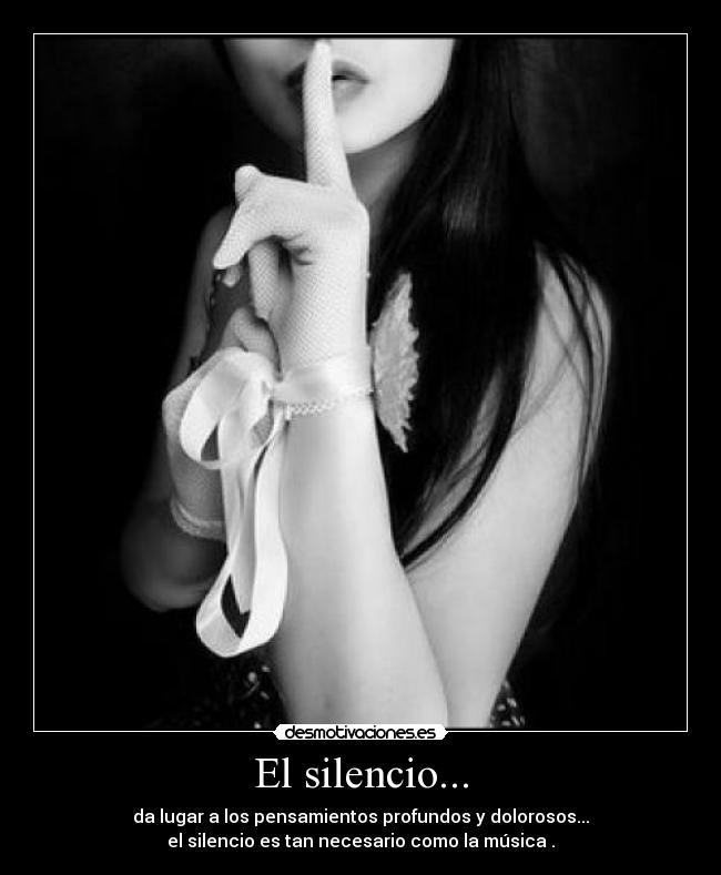 El silencio... - da lugar a los pensamientos profundos y dolorosos...
el silencio es tan necesario como la música .