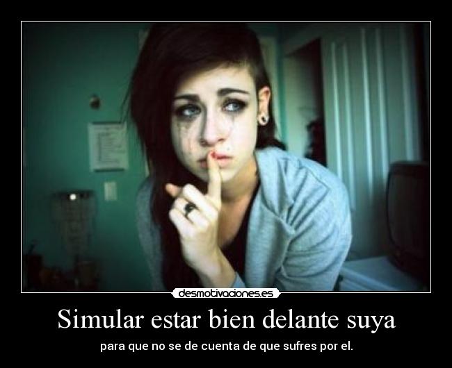 Simular estar bien delante suya - para que no se de cuenta de que sufres por el.